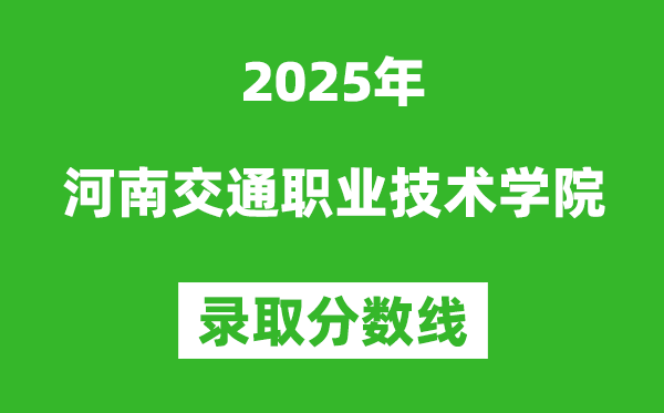 河南交通職業(yè)技術(shù)學(xué)院2025年錄取分?jǐn)?shù)線(xiàn)（含2024歷年）