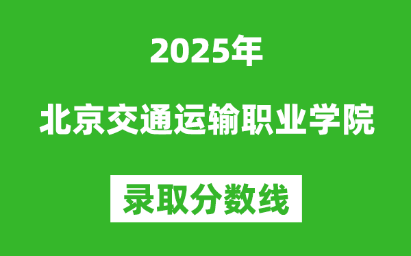 北京交通運輸職業(yè)學院2025年錄取分數(shù)線(含2024歷年)