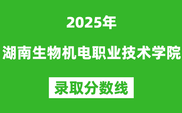 湖南生物機(jī)電職業(yè)技術(shù)學(xué)院2025年錄取分?jǐn)?shù)線(含2024歷年)