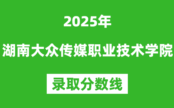 湖南大眾傳媒職業(yè)技術學院2025年錄取分數(shù)線(含2024歷年)