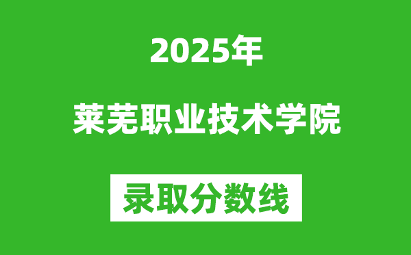 萊蕪職業(yè)技術(shù)學(xué)院2025年錄取分數(shù)線（含2024歷年）