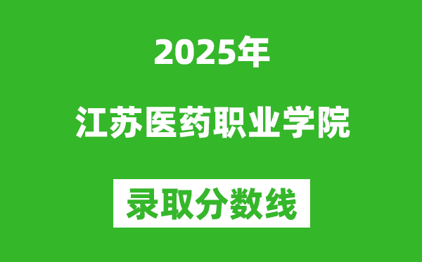 江蘇醫(yī)藥職業(yè)學院2025年錄取分數線(含2024歷年)