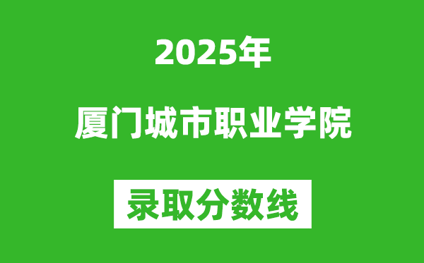 廈門城市職業(yè)學院2025年錄取分數(shù)線(含2024歷年)