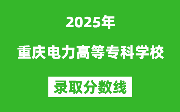 重慶電力高等?？茖W(xué)校2025年錄取分?jǐn)?shù)線（含2024歷年）