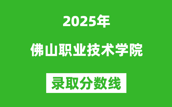 佛山職業(yè)技術(shù)學(xué)院2025年錄取分?jǐn)?shù)線(含2024歷年)