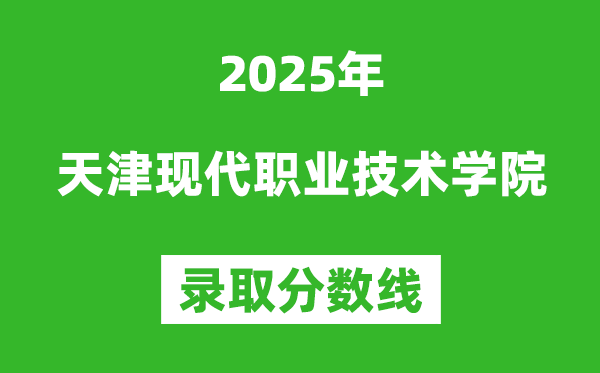 天津現(xiàn)代職業(yè)技術(shù)學院2025年錄取分數(shù)線（含2024歷年）
