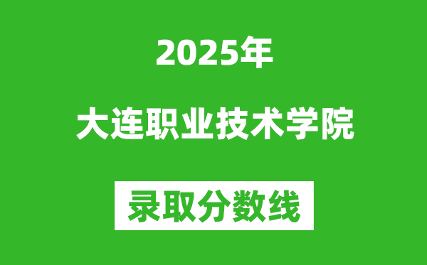 大連職業(yè)技術(shù)學(xué)院2025年錄取分?jǐn)?shù)線（含2024歷年）