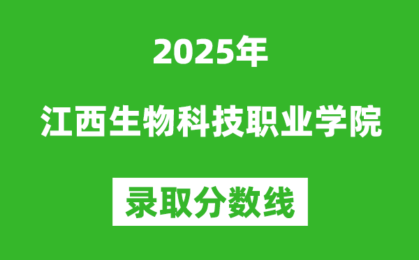 江西生物科技職業(yè)學院2025年錄取分數(shù)線（含2024歷年）