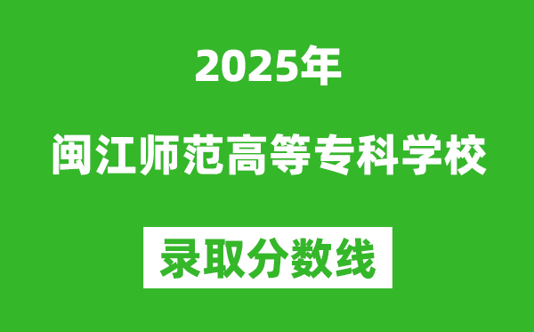 閩江師范高等?？茖W(xué)校2025年錄取分?jǐn)?shù)線（含2024歷年）