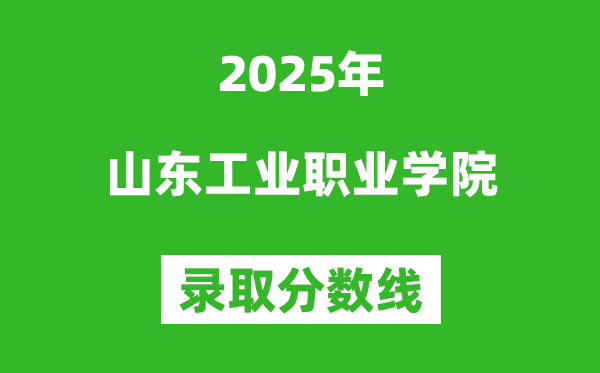 山東工業(yè)職業(yè)學院2025年錄取分數(shù)線(含2024歷年)