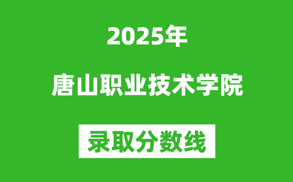 唐山職業(yè)技術學院2025年錄取分數線(含2024歷年)