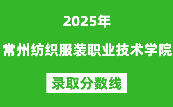 常州紡織服裝職業(yè)技術學院2025年錄取分數(shù)線(含2024歷年)