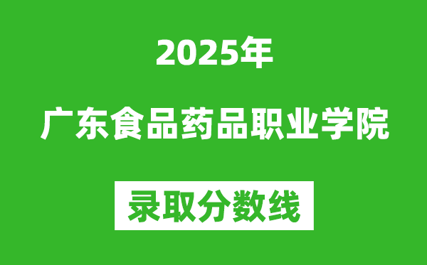廣東食品藥品職業(yè)學(xué)院2025年錄取分數(shù)線(含2024歷年)